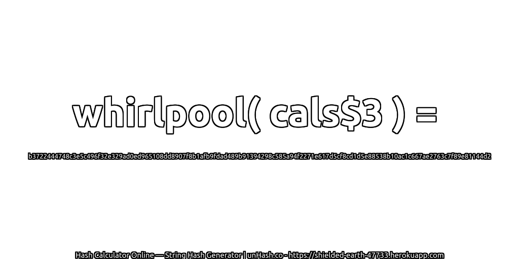 whirlpool( cals$3 ) = b3722444748c3e5c496f32e329ad0ed965108dd8907f8b1afb9fdad489b91394298c585a94f2271e617d5cf8cd1d5e88538b10ac1c667ae2763c7f89e81144d2 | unHash.co