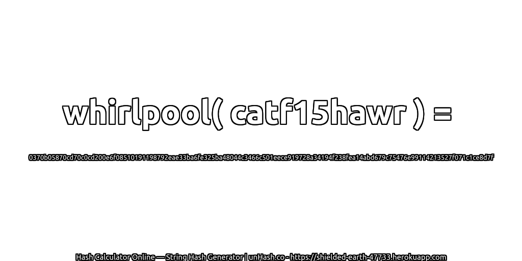 whirlpool( catf15hawr ) = 0370b05870cd70c0cd200e6f08510191198792eae33ba6fe325ba48044c3466c501eece919728a34194f238fea14abd679c75476e99114213527f071c1ce8d7f | unHash.co
