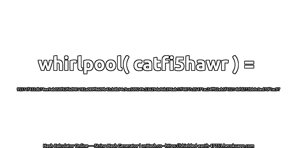 whirlpool( catfi5hawr ) = 95511f432db74ee9ab050f63f6d981182a089f8609b42cb8b94c9ce509249c53629da96b396ab17f4877c05471ac24ff02eb5f43214bfd272bb0c0ed70f1ac97 | unHash.co