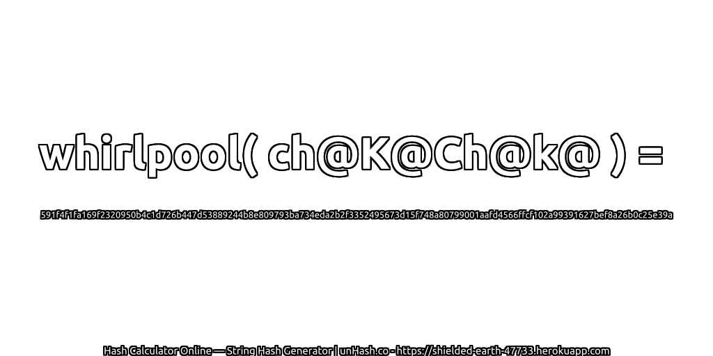 whirlpool( ch@K@Ch@k@ ) = 591f4f1fa169f2320950b4c1d726b447d53889244b8e809793ba734eda2b2f3352495673d15f748a80799001aafd4566ffcf102a99391627bef8a26b0c25e39a | unHash.co
