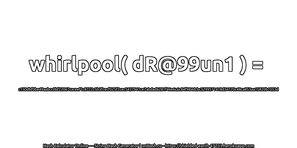whirlpool( dR@99un1 ) = c130dbf0be49aabcc0bf22067caceef1c8722c5b3fcecf025f2cec5437941ce7abdad6281f46e6c6c84f984dcbc3299571418d34170c48ca853aa15820b1053d | unHash.co