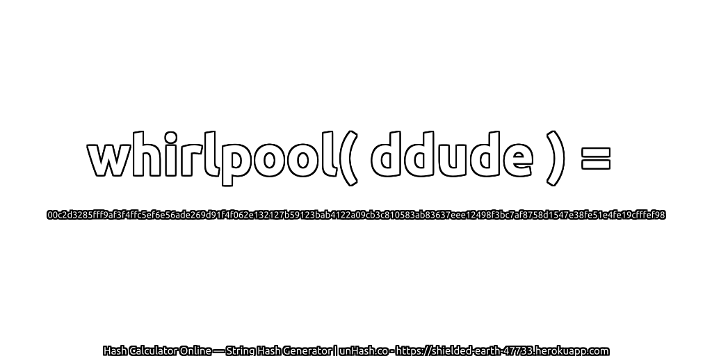whirlpool( ddude ) = 00c2d3285fff9af3f4ffc5ef6e56ade269d91f4f062e132127b59123bab4122a09cb3c810583ab83637eee12498f3bc7af8758d1547e38fe51e4fe19cfffef98 | unHash.co