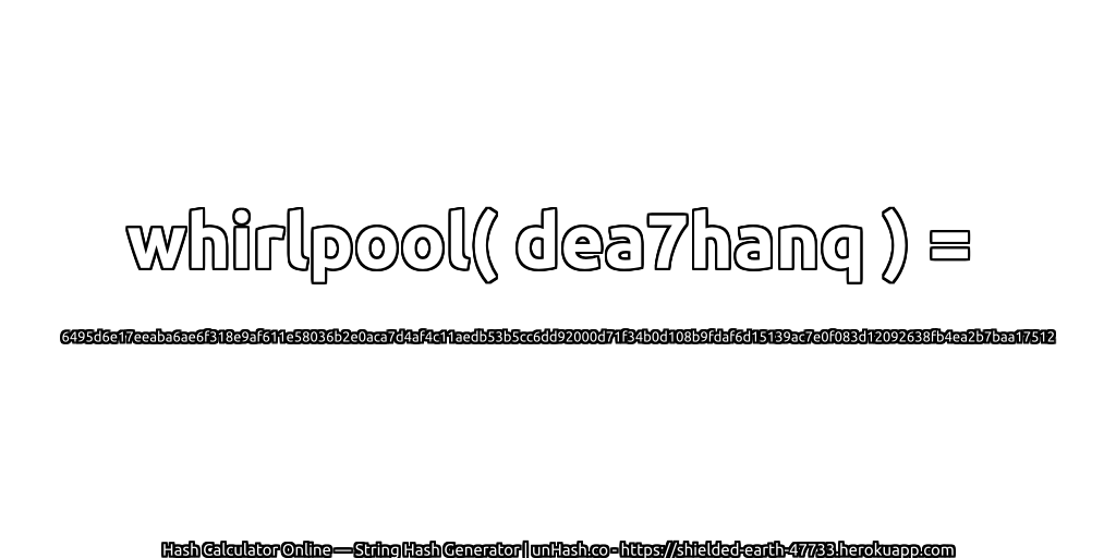 whirlpool( dea7hanq ) = 6495d6e17eeaba6ae6f318e9af611e58036b2e0aca7d4af4c11aedb53b5cc6dd92000d71f34b0d108b9fdaf6d15139ac7e0f083d12092638fb4ea2b7baa17512 | unHash.co