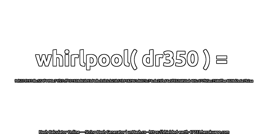 whirlpool( dr350 ) = 9d537d197dbc554f4490e71f27cff101928d65b93d4dbcb5b5cb23b51b9182961d6073c74cde25fe64a5fd326850ab405c477f65ec7586ffae4028d2e6e7b2aa | unHash.co