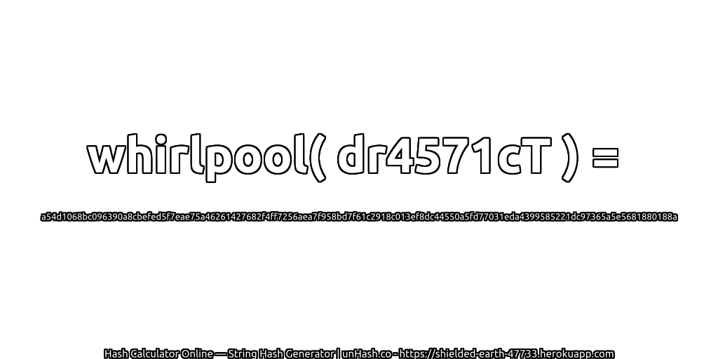 whirlpool( dr4571cT ) = a54d1068bc096390a8cbefed5f7eae75a46261427682f4ff7256aea7f958bd7f61c2918c013ef8dc44550a5fd77031eda4399585221dc97365a5e5681880188a | unHash.co