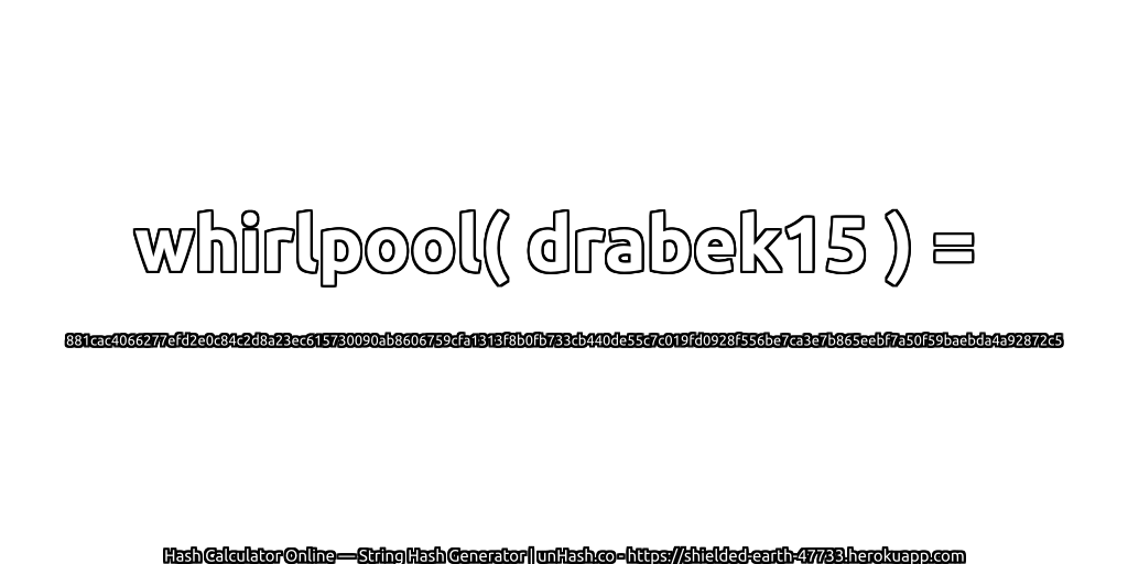whirlpool( drabek15 ) = 881cac4066277efd2e0c84c2d8a23ec615730090ab8606759cfa1313f8b0fb733cb440de55c7c019fd0928f556be7ca3e7b865eebf7a50f59baebda4a92872c5 | unHash.co