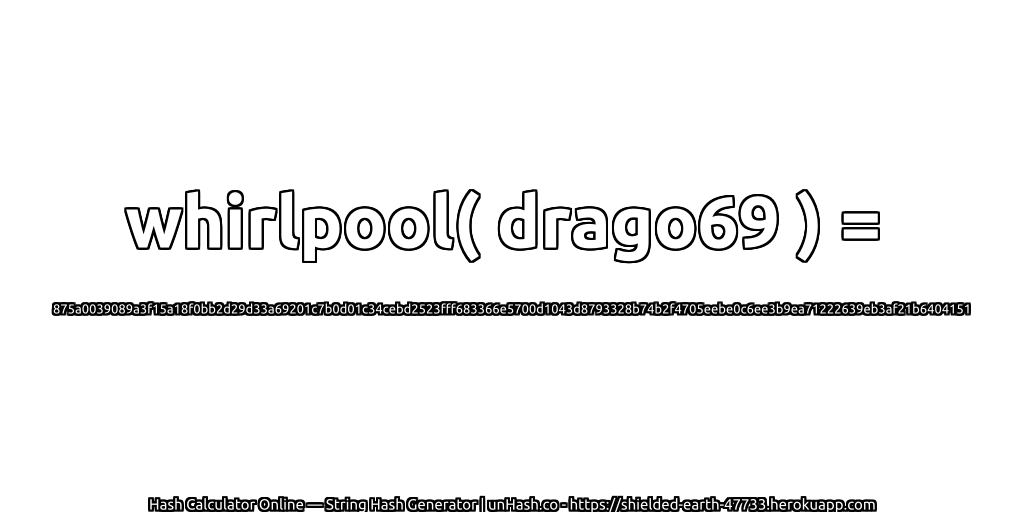 whirlpool( drago69 ) = 875a0039089a3f15a18f0bb2d29d33a69201c7b0d01c34cebd2523fff683366e5700d1043d8793328b74b2f4705eebe0c6ee3b9ea71222639eb3af21b6404151 | unHash.co