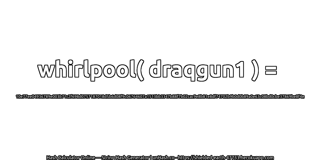 whirlpool( draqgun1 ) = 10e77ee04936789e003b71c2f698d0757187018d5b6d08f9c06764607a1513bb3347b88f7b02cac9e8b81e8df74702b9b0d0b89a0e63c08bd0cbe37869be8f4e | unHash.co