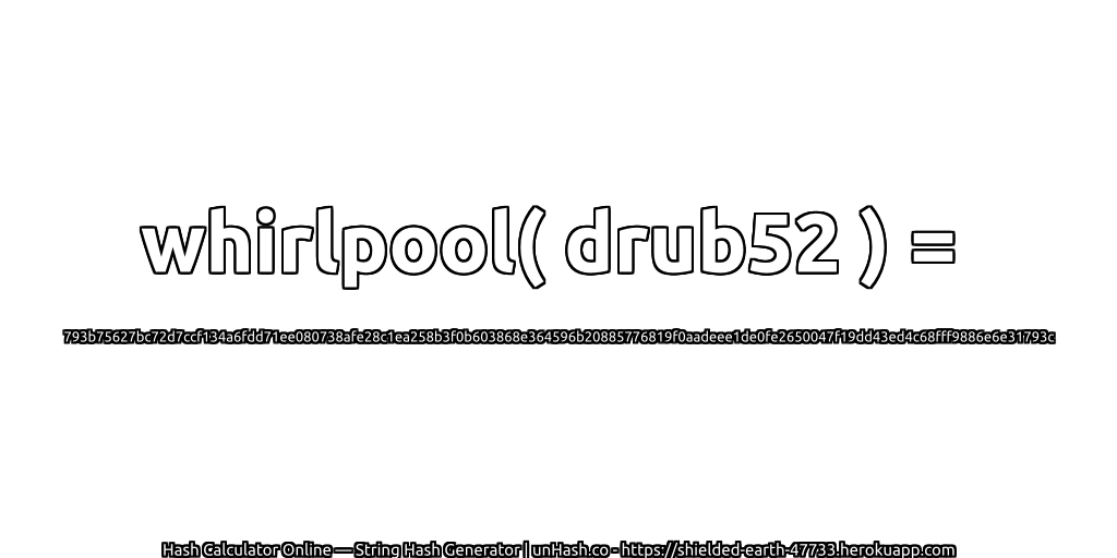 whirlpool( drub52 ) = 793b75627bc72d7ccf134a6fdd71ee080738afe28c1ea258b3f0b603868e364596b20885776819f0aadeee1de0fe2650047f19dd43ed4c68fff9886e6e31793c | unHash.co