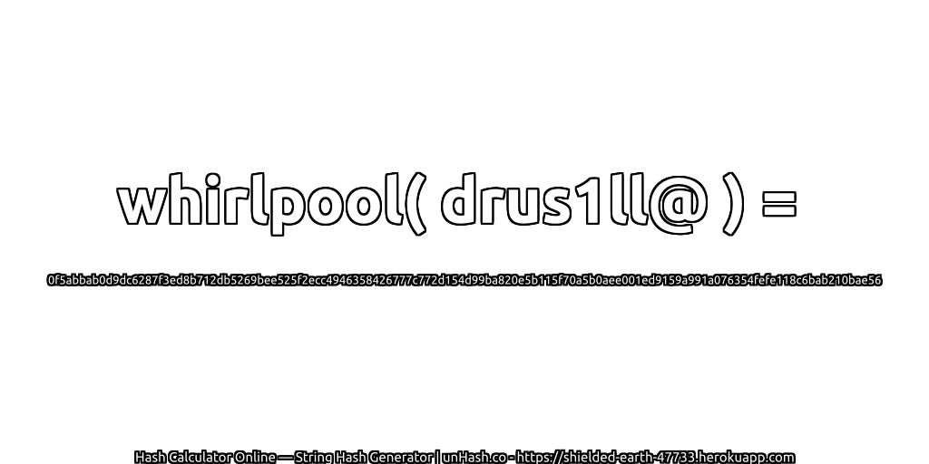 whirlpool( drus1ll@ ) = 0f5abbab0d9dc6287f3ed8b712db5269bee525f2ecc4946358426777c772d154d99ba820e5b115f70a5b0aee001ed9159a991a076354fefe118c6bab210bae56 | unHash.co