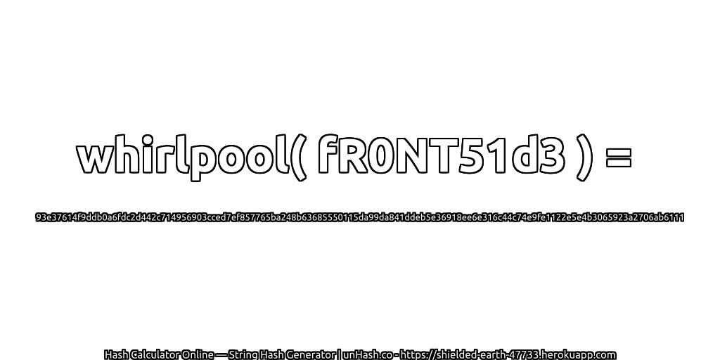 whirlpool( fR0NT51d3 ) = 93e37614f9ddb0a6fdc2d442c714956903cced7ef857765ba248b63685550115da99da841ddeb5e36918ee6e316c44c74e9fe1122e5e4b3065923a2706ab6111 | unHash.co