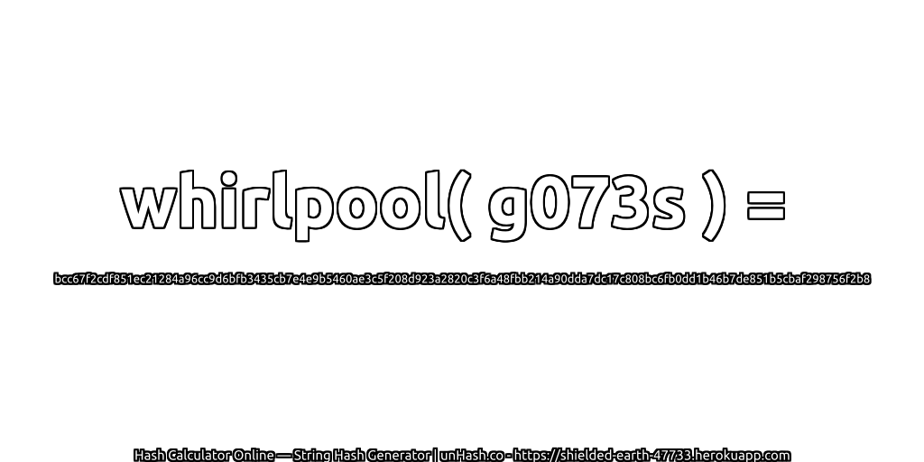 whirlpool( g073s ) = bcc67f2cdf851ec21284a96cc9d6bfb3435cb7e4e9b5460ae3c5f208d923a2820c3f6a48fbb214a90dda7dc17c808bc6fb0dd1b46b7de851b5cbaf298756f2b8 | unHash.co
