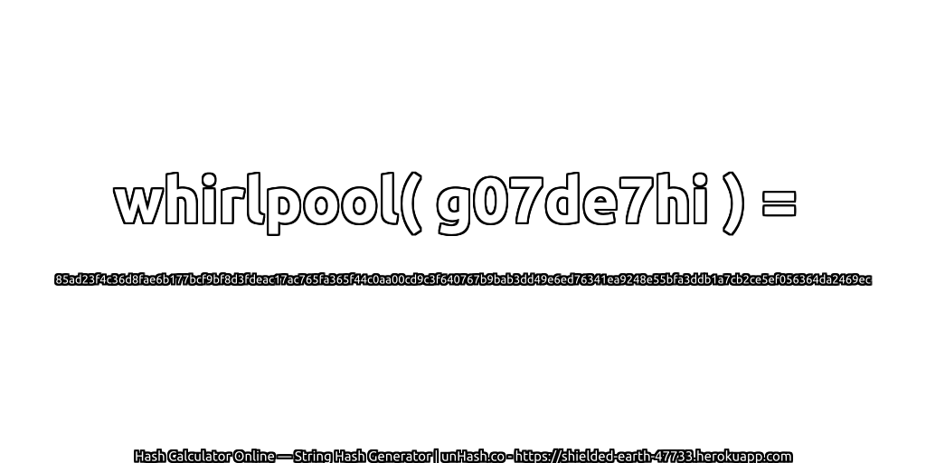 whirlpool( g07de7hi ) = 85ad23f4c36d8fae6b177bcf9bf8d3fdeac17ac765fa365f44c0aa00cd9c3f640767b9bab3dd49e6ed76341ea9248e55bfa3ddb1a7cb2ce5ef056364da2469ec | unHash.co