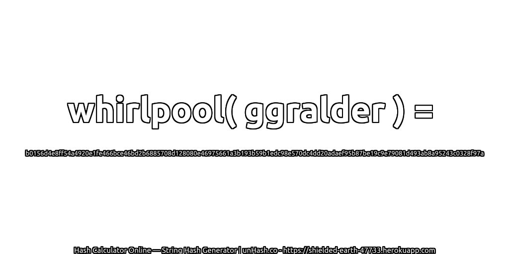 whirlpool( ggralder ) = b0156d4e8ff54a4920e1fe466bce46bd2b6885708d128080e46975661a3b193b59b1edc98e570dc4dd20adaef95b87be19c9e79081d493ab8a95243c0328f97a | unHash.co