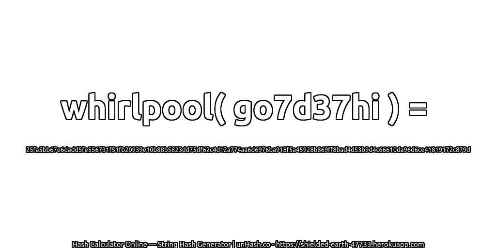whirlpool( go7d37hi ) = 25fa5bb67e6dadd5fe556731f51fb20939e10b88b5823dd75df62c4d12a774aa6d6976ba918f5a45928b869ff8bad4d53b9d4c66610da96d6ce41819172c879d | unHash.co