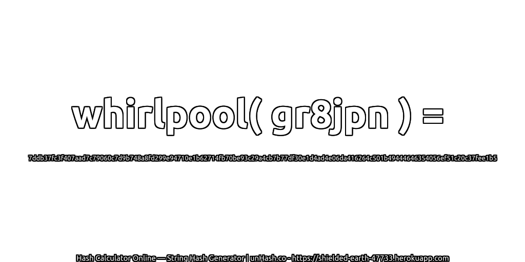 whirlpool( gr8jpn ) = 7ddb37fc3f407aad7c79060c7d9b748a8fd299e94710e1b62714fb70be93c29a4cb7b77df30e1d4ad4e06da416264c501b49444646354056ef51c20c37fee1b5 | unHash.co
