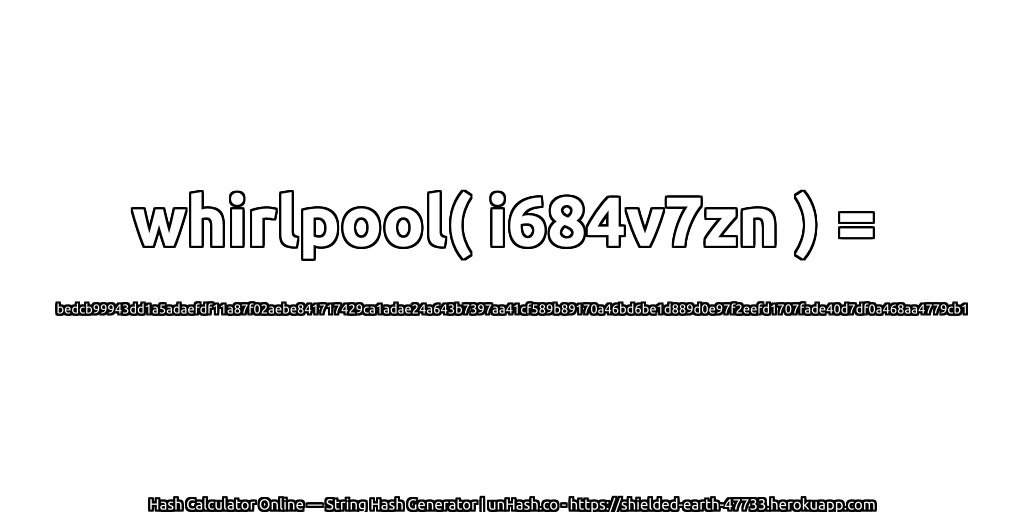 whirlpool( i684v7zn ) = bedcb99943dd1a5adaefdf11a87f02aebe841717429ca1adae24a643b7397aa41cf589b89170a46bd6be1d889d0e97f2eefd1707fade40d7df0a468aa4779cb1 | unHash.co