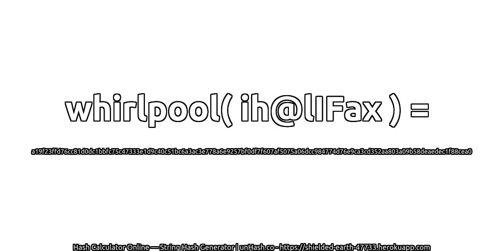 whirlpool( ih@lIFax ) = a19f23ffd76cc81d0dc1bbfc75c47333e1d9c40c51bc6a3ac3e778a6e9257bf0df7f607af5075a06dcc984774d76e9ca3cd352aa803a09b58deaedec1f88cea0 | unHash.co