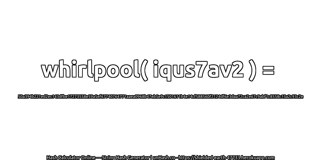 whirlpool( iqus7av2 ) = 50a394b221ed2ec143dfbe17273558e59a5ef67740764771aaea0968b47eb5e9c1501611b4e14cf588560f2124df6e3daa72ca2e67c9abf1c8558c13a2c93c2e | unHash.co