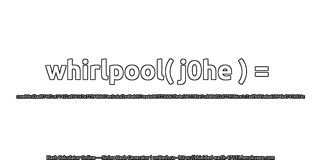 whirlpool( j0he ) = cceeb9cd3ad074d7ce71452a954167e77394bb07ee5cdcd2e40eb951ea4a9d1f730061fe4e5901785e7cd089d52d779596ce1c7a4f9d45e8a65994b4741b924c | unHash.co