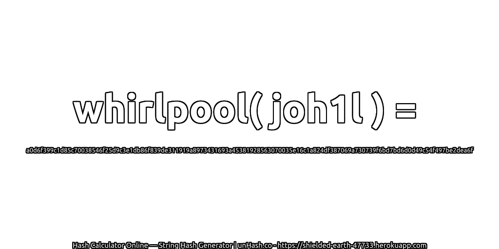 whirlpool( joh1l ) = a0d6f399c1d85c70038546f25d9c3e1db86f839de311919a8973431693a45381928563070035e16c1a824df387069a730739f6bd7bd6d0d49c54f497be2dea6f | unHash.co
