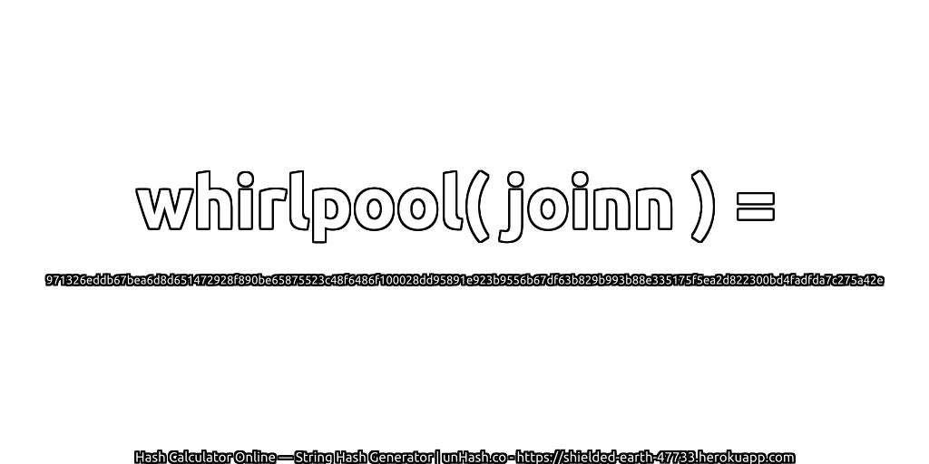 whirlpool( joinn ) = 971326eddb67bea6d8d651472928f890be65875523c48f6486f100028dd95891e923b9556b67df63b829b993b88e335175f5ea2d822300bd4fadfda7c275a42e | unHash.co