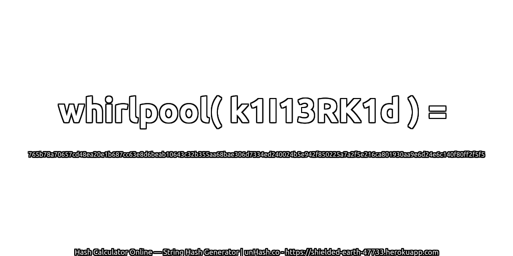 whirlpool( k1I13RK1d ) = 765b78a70657cd48ea20e1b687cc63e8d6beab10643c32b355aa68bae306d7334ed240024b5e942f850225a7a2f5e216ca801930aa9e6d24e6c140f80ff2f5f5 | unHash.co