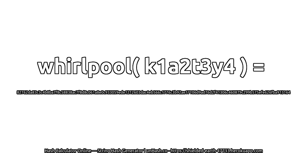 whirlpool( k1a2t3y4 ) = 82762da83c3c4b8ba7f8c58838ac7f8d8c061a8e0c933059ede1212603dac4eb566c1776c3b92ae17106d9ad76d2f41306c460879c299b575efe626fba913164 | unHash.co