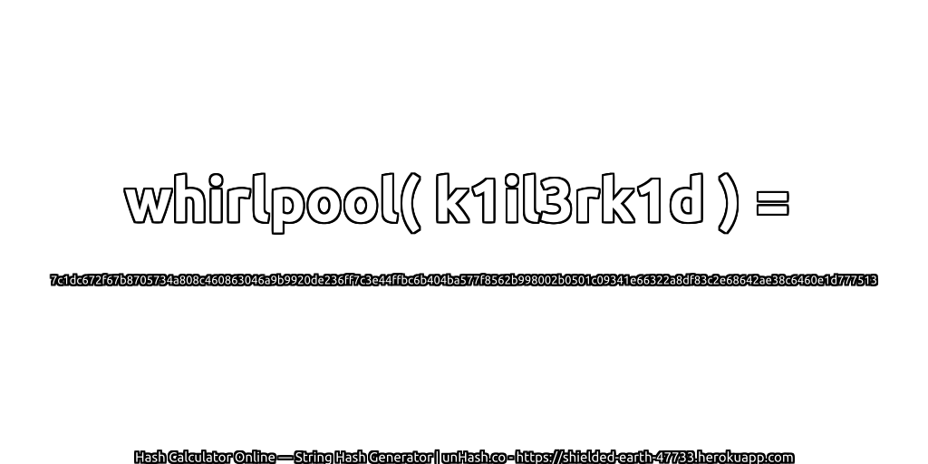 whirlpool( k1il3rk1d ) = 7c1dc672f67b8705734a808c460863046a9b9920de236ff7c3e44ffbc6b404ba577f8562b998002b0501c09341e66322a8df83c2e68642ae38c6460e1d777513 | unHash.co