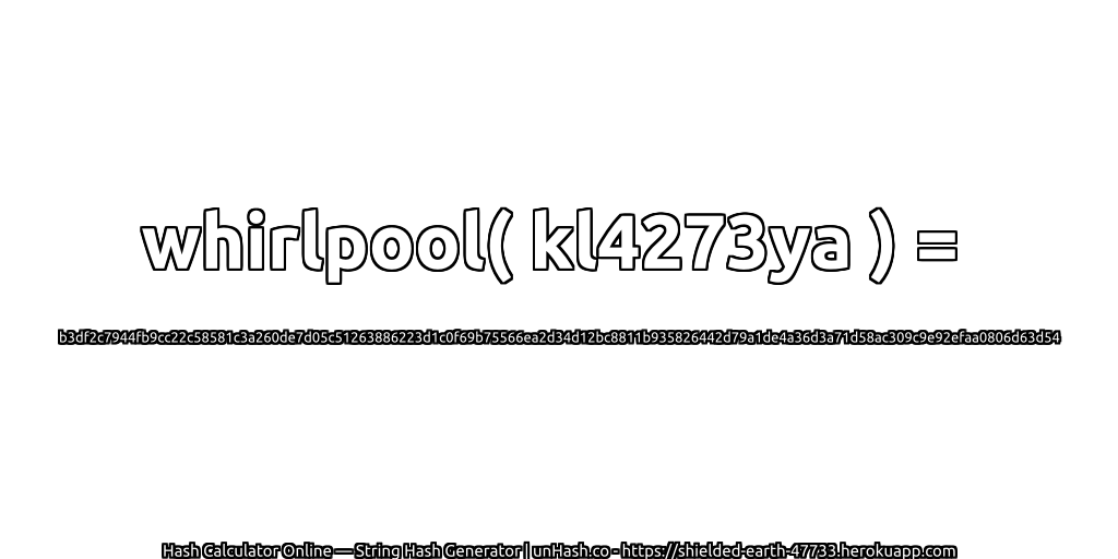 whirlpool( kl4273ya ) = b3df2c7944fb9cc22c58581c3a260de7d05c51263886223d1c0f69b75566ea2d34d12bc8811b935826442d79a1de4a36d3a71d58ac309c9e92efaa0806d63d54 | unHash.co