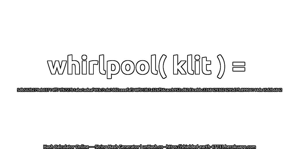 whirlpool( klit ) = 5db502b279eb03714ff71f6727b1aba1adeaf493c7cda7dd2ceeefaf348f013b7a326f56caccb952cd82d3cebbc22684293024295d7fe89904144de45d2b6842 | unHash.co