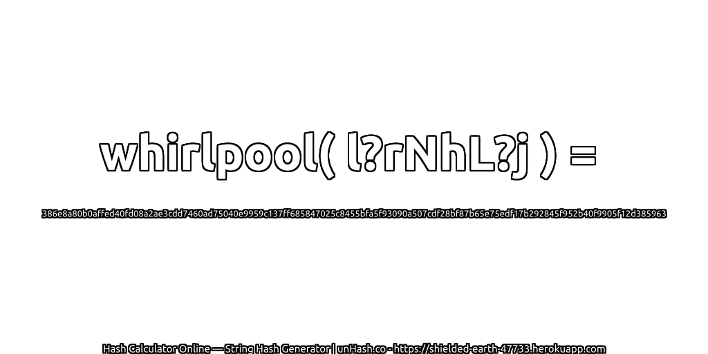 whirlpool( l?rNhL?j ) = 386e8a80b0affed40fd08a2ae3cdd7460ad75040e9959c137ff685847025c8455bfa5f93090a507cdf28bf87b65e75edf17b292845f952b40f9905f12d385963 | unHash.co