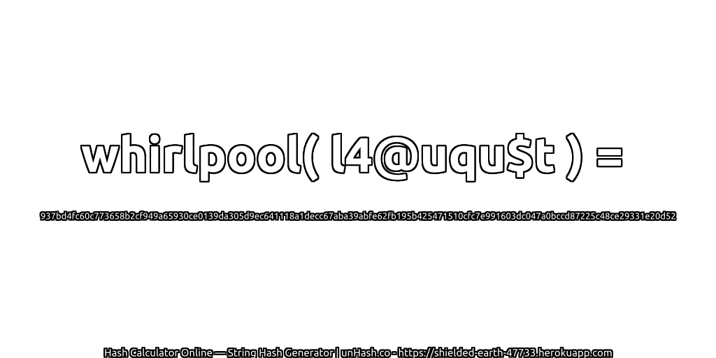 whirlpool( l4@uqu$t ) = 937bd4fc60c773658b2cf949a65930ce0139da305d9ec641118a1decc67aba39abfe62fb195b425471510cfc7e991603dc047a0bccd87225c48ce29331e20d52 | unHash.co