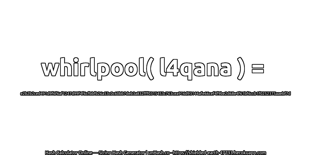 whirlpool( l4qana ) = e2b2b2ced491d9f6f6af1247d99f4f6cfbbfb26a53c0c60bb7deb3a832fff0315453c763cea916d93144afe66cef4f9be2d68e4f61bf6ccb1f0252375aaebf7d | unHash.co