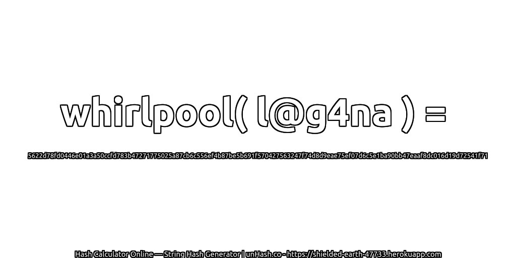whirlpool( l@g4na ) = 5622d78fd0446e01a3a50ccfd783b47271775025a87cb6c556ef4b87be5b691f570427563247f74d8d9eae75ef07d6c5e1ba90bb47eaaf8dc016d19d72541f71 | unHash.co