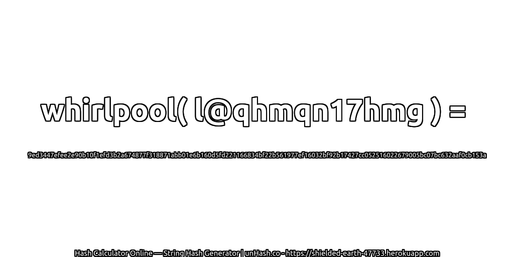 whirlpool( l@qhmqn17hmg ) = 9ed3447efee2e90b10f1efd3b2a674877f318871abb01e6b160d5fd221166834bf22b561977ef16032bf92b17427cc052516022679005bc07bc632aaf0cb153a | unHash.co