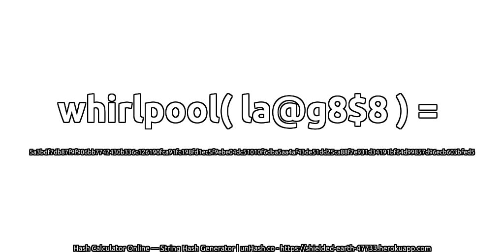whirlpool( la@g8$8 ) = 5a3bdf7db87f9f906bb7742430b336c126190fca91fc198fd1ec5f9ebe04dc51010f6dba5aa4af43de51dd25ca88f7e931d34191bf64d99857d96ecb603bfed5 | unHash.co