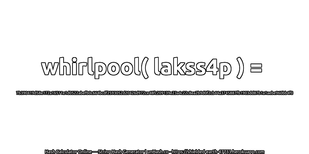 whirlpool( lakss4p ) = 7b390419d58e172a16511e1d0522abefb0c664bcdf2593052d20426d972ce48fc209139e23a4c22c8ea2b9d0f2cb44a3745887fb1903dd87b1a1aebe960bb4f0 | unHash.co