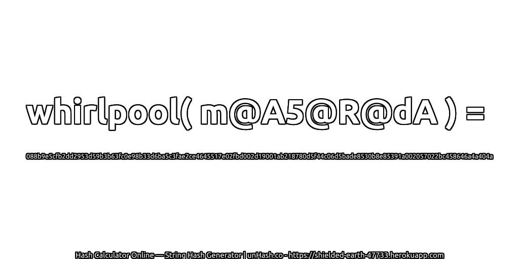 whirlpool( m@A5@R@dA ) = 088b9e5cfb2dd2953d59b3b63fc0e98b33d6ba5c3fae2ce4645517e02fbd002d19001ab218780d5f44c06d5bade8530b8e85391a002057022bc458646a4a404a | unHash.co