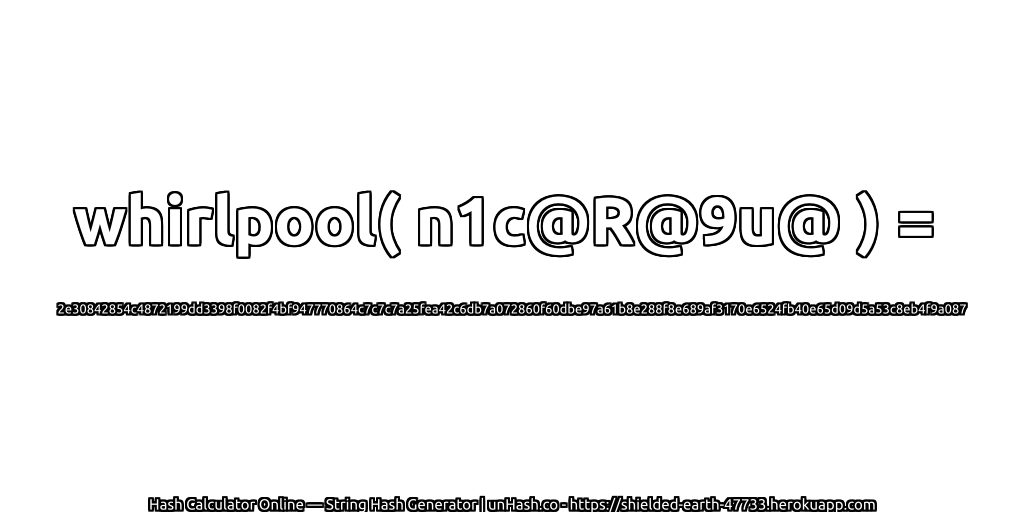 whirlpool( n1c@R@9u@ ) = 2e30842854c4872199dd3398f0082f4bf947770864c7c7c7a25fea42c6db7a072860f60dbe97a61b8e288f8e689af3170e6524fb40e65d09d5a53c8eb4f9a087 | unHash.co