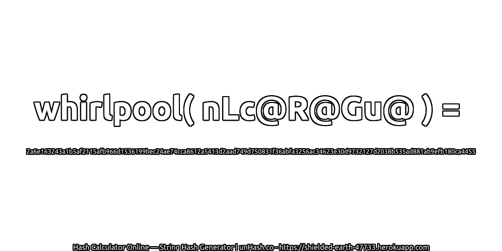 whirlpool( nLc@R@Gu@ ) = 2a6e163243a1b5af2115afb966d1536199bec24ae74cca8612a5413d2aad749d750831f36abfa3256ac34623e30d9732127d2038b535ad881ab9efb180ca4455 | unHash.co