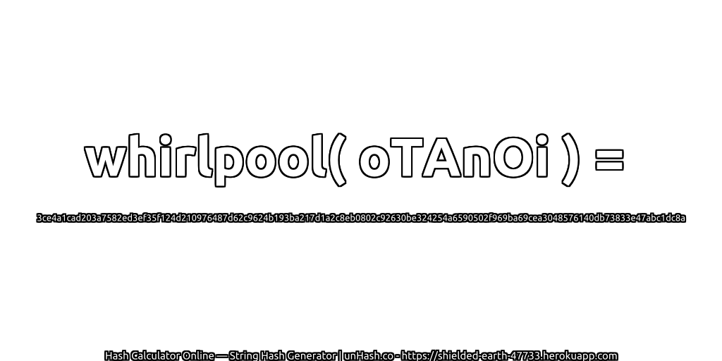 whirlpool( oTAnOi ) = 3ce4a1cad203a7582ed3ef35f124d210976487d62c9624b193ba217d1a2c8eb0802c92630be324254a6590502f969ba69cea3048576140db73833e47abc1dc8a | unHash.co