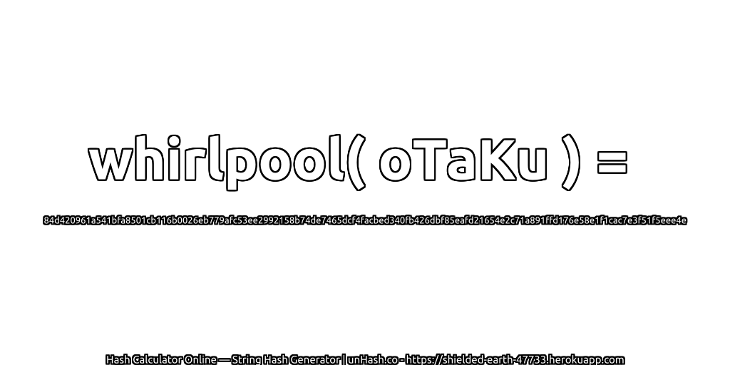 whirlpool( oTaKu ) = 84d420961a541bfa8501cb116b0026eb779afc53ee2992158b74de7465dcf4facbed340fb426dbf85eafd21654e2c71a891ffd176e58e1f1cac7e3f51f5eee4e | unHash.co