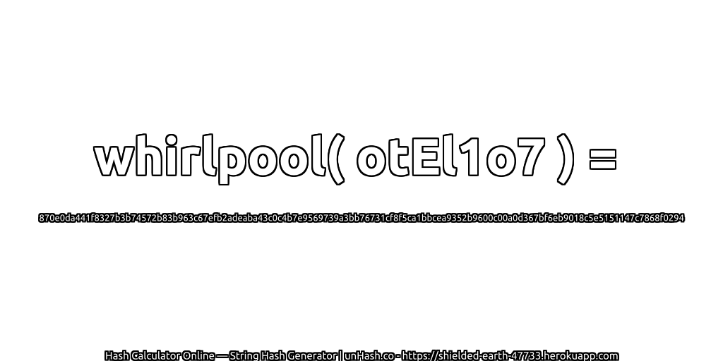 whirlpool( otEl1o7 ) = 870e0da441f8327b3b74572b83b963c67efb2adeaba43c0c4b7e9569739a3bb76731cf8f5ca1bbcea9352b9600c00a0d367bf6eb9018c5e5151147c7868f0294 | unHash.co