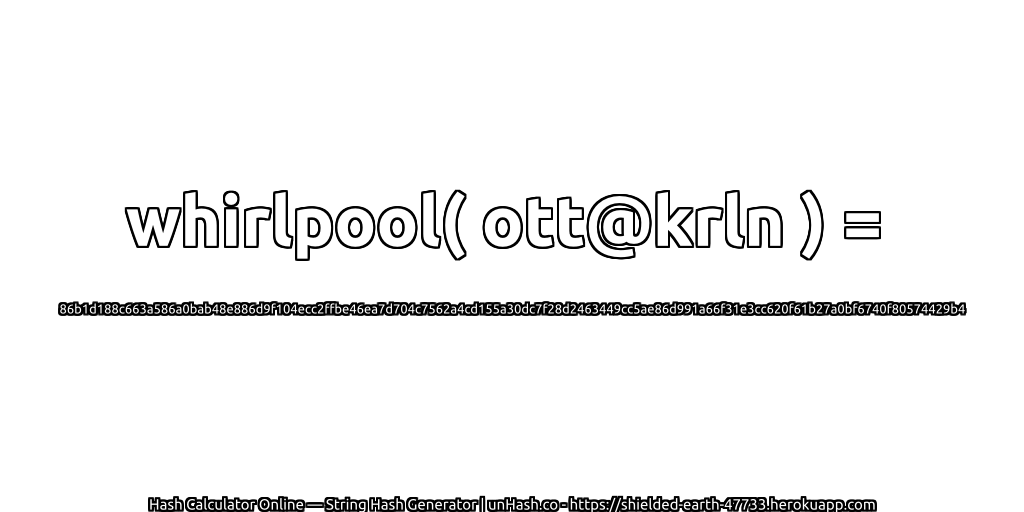 whirlpool( ott@krln ) = 86b1d188c663a586a0bab48e886d9f104ecc2ffbe46ea7d704c7562a4cd155a30dc7f28d2463449cc5ae86d991a66f31e3cc620f61b27a0bf6740f80574429b4 | unHash.co