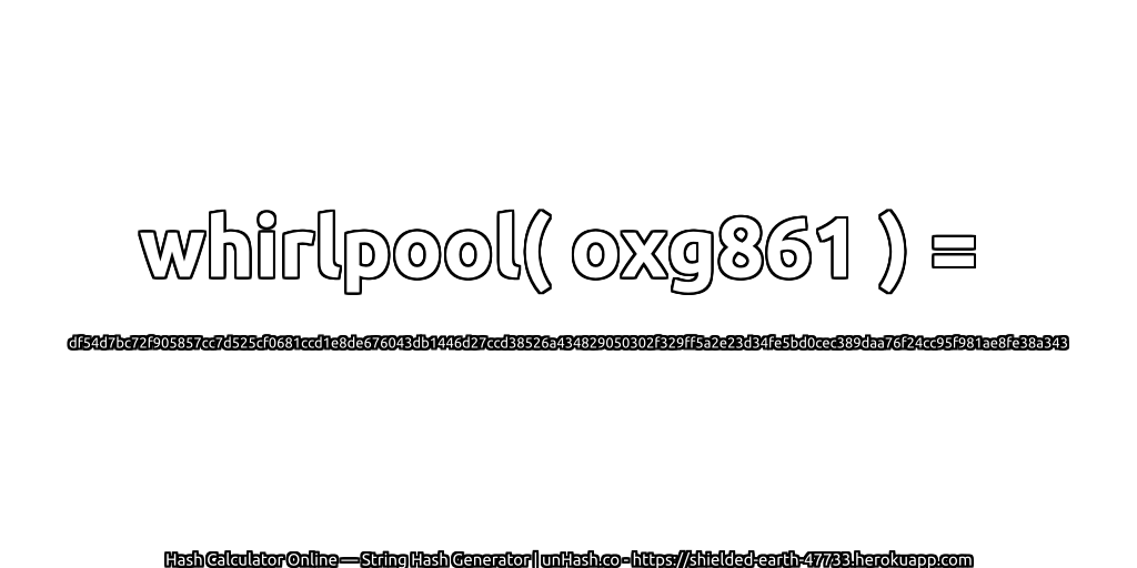 whirlpool( oxg861 ) = df54d7bc72f905857cc7d525cf0681ccd1e8de676043db1446d27ccd38526a434829050302f329ff5a2e23d34fe5bd0cec389daa76f24cc95f981ae8fe38a343 | unHash.co