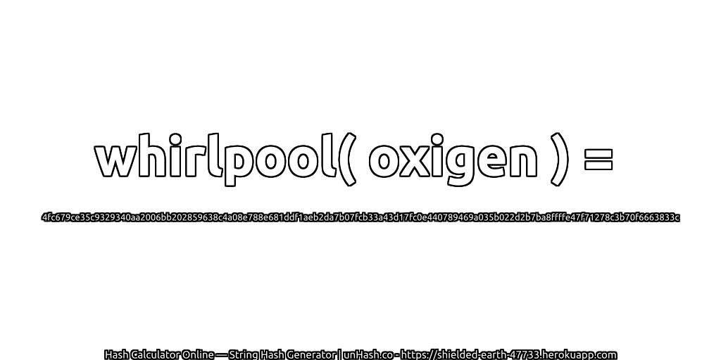 whirlpool( oxigen ) = 4fc679ce35c9329340aa2006bb202859638c4a08e788e681ddf1aeb2da7b07fcb33a43d17fc0e440789469a035b022d2b7ba8ffffe47f71278c3b70f6663833c | unHash.co