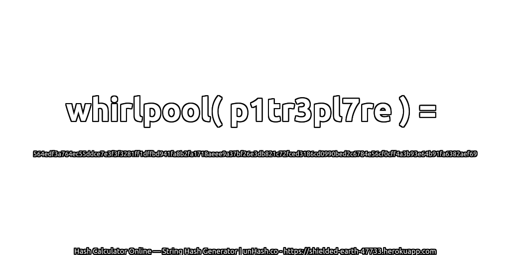 whirlpool( p1tr3pl7re ) = 564edf3a764ec55ddce7e3f3f3281ff1dffbd941fa8b2fa1718aeee9a37bf26e3db821c72fced3186cd0990bed2c6784e56cf0cff4a3b93e64b91fa6382aef69 | unHash.co