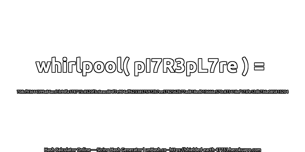 whirlpool( pI7R3pL7re ) = 708cf93644399a84acd1b9dfa178715c8520f3c6eacd84f7e904aff62338575972b7ee5782562b77ad818ed013666e570c873418ef173fe12db736e085813204 | unHash.co