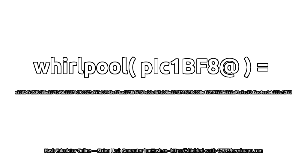 whirlpool( pIc1BF8@ ) = e258249d530d86e257fb95b33371df06627a99feb0443e17bad373817451eb3c467ab06e3543741310d658e1801972266322a91a7ac70d5ac4eadeb553c12f73 | unHash.co